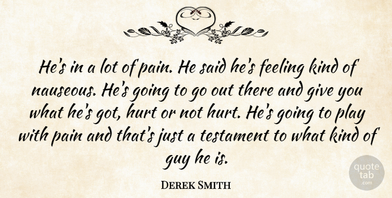 Derek Smith Quote About Feeling, Guy, Hurt, Pain, Testament: Hes In A Lot Of...