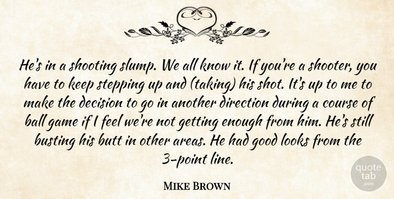 Mike Brown Quote About Ball, Busting, Course, Decision, Direction: Hes In A Shooting Slump...