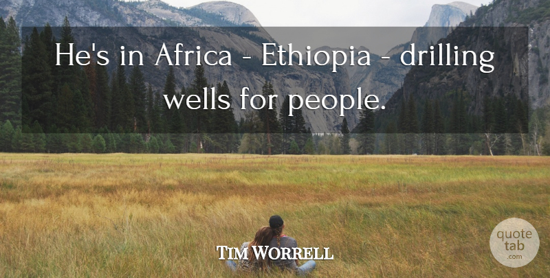 Tim Worrell Quote About Africa, Drilling, Ethiopia: Hes In Africa Ethiopia Drilling...