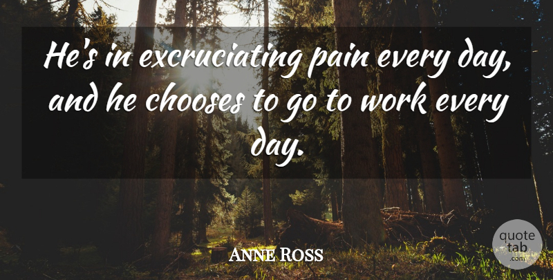 Anne Ross Quote About Chooses, Pain, Work: Hes In Excruciating Pain Every...