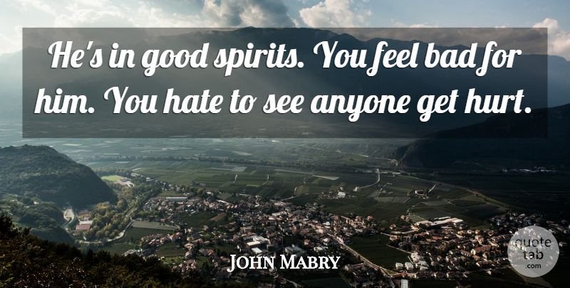 John Mabry Quote About Anyone, Bad, Good, Hate: Hes In Good Spirits You...