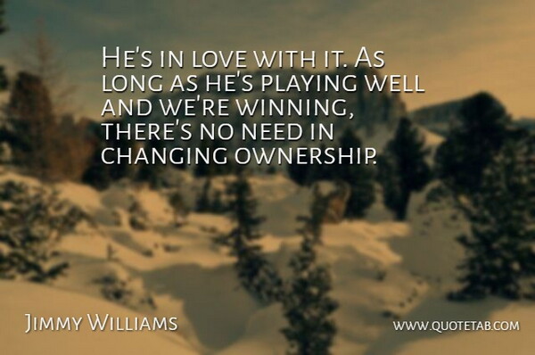 Jimmy Williams Quote About Changing, Love, Playing: Hes In Love With It...