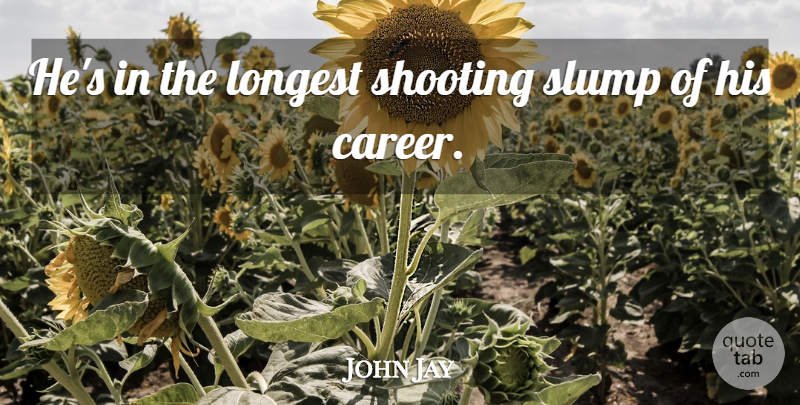 John Jay Quote About Longest, Shooting, Slump: Hes In The Longest Shooting...