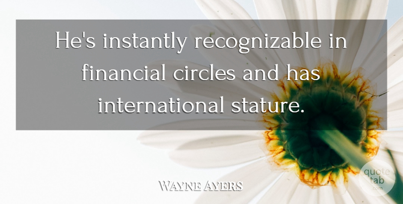 Wayne Ayers Quote About Circles, Financial, Instantly: Hes Instantly Recognizable In Financial...