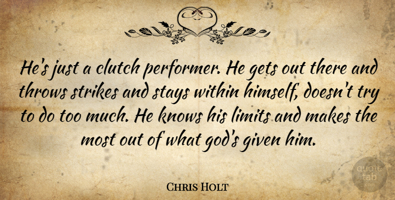 Chris Holt Quote About Clutch, Gets, Given, Knows, Limits: Hes Just A Clutch Performer...