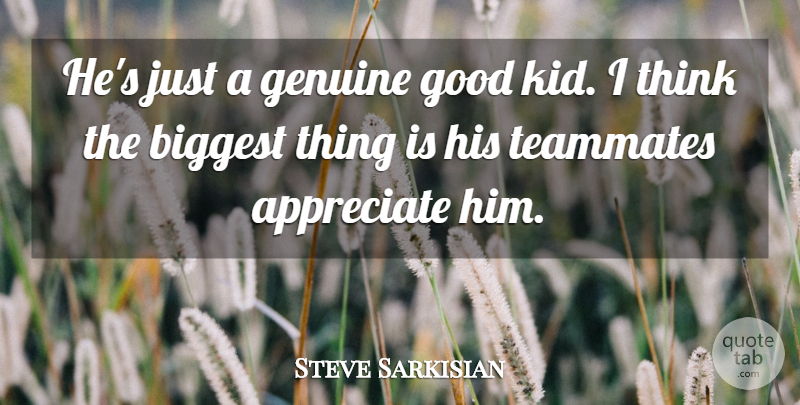 Steve Sarkisian Quote About Appreciate, Biggest, Genuine, Good, Teammates: Hes Just A Genuine Good...