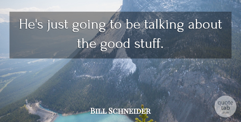 Bill Schneider Quote About Good, Talking: Hes Just Going To Be...