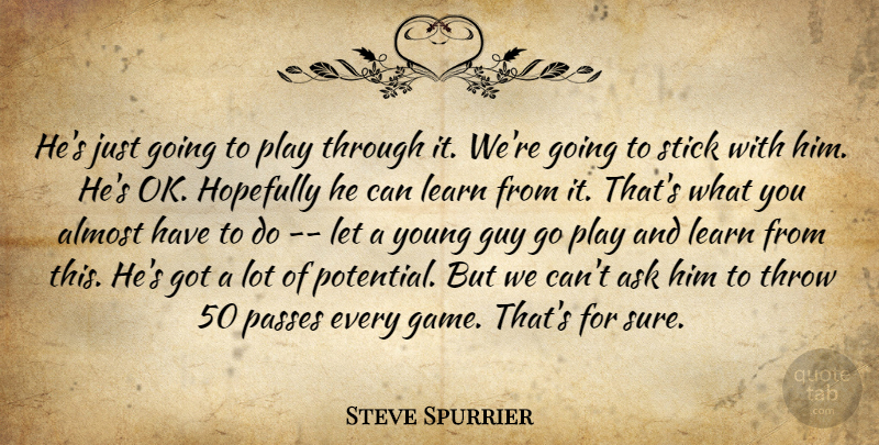 Steve Spurrier Quote About Almost, Ask, Guy, Hopefully, Learn: Hes Just Going To Play...