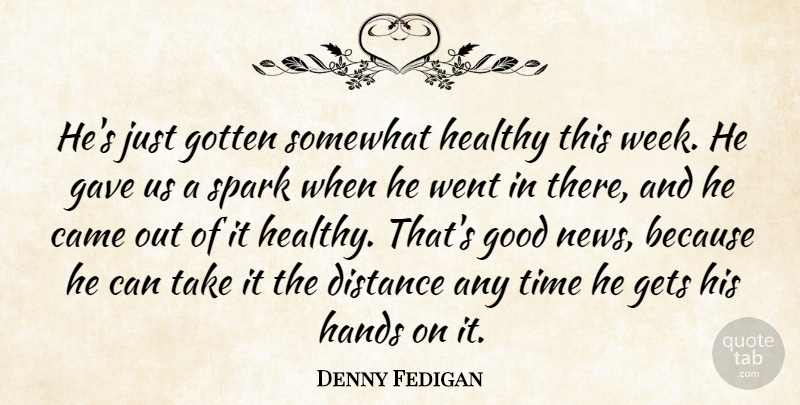 Denny Fedigan Quote About Came, Distance, Gave, Gets, Good: Hes Just Gotten Somewhat Healthy...