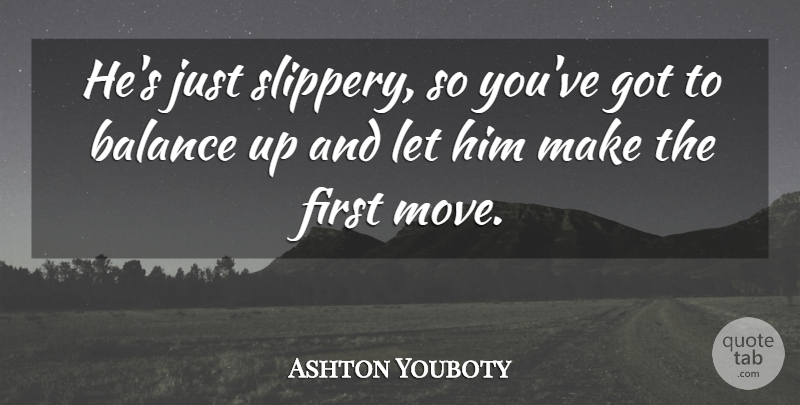 Ashton Youboty Quote About Balance: Hes Just Slippery So Youve...