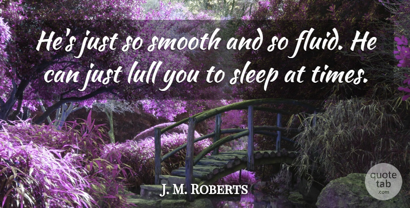 J. M. Roberts Quote About Lull, Sleep, Smooth: Hes Just So Smooth And...