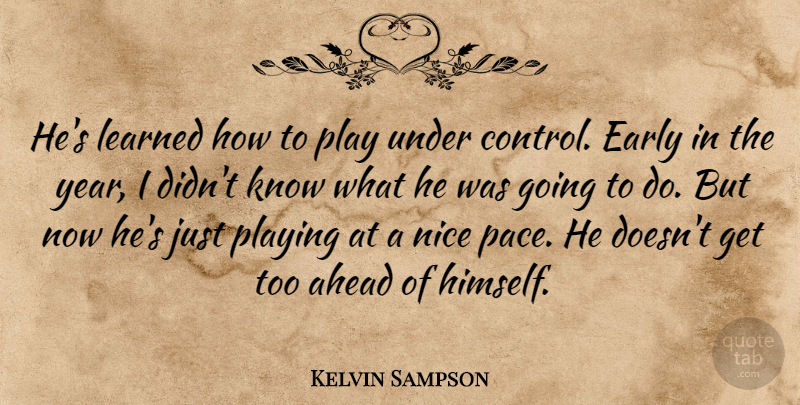 Kelvin Sampson Quote About Ahead, Early, Learned, Nice, Playing: Hes Learned How To Play...