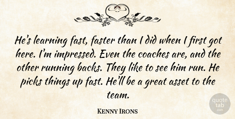 Kenny Irons Quote About Asset, Coaches, Faster, Great, Learning: Hes Learning Fast Faster Than...