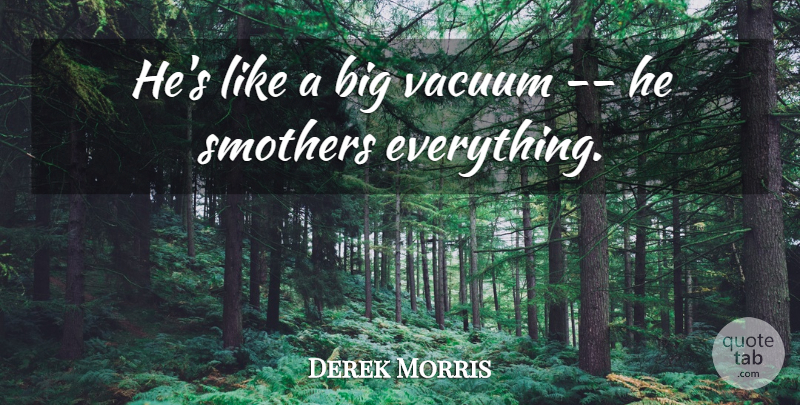 Derek Morris Quote About Vacuum: Hes Like A Big Vacuum...