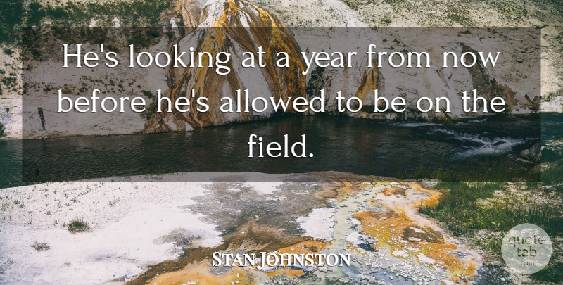 Stan Johnston Quote About Allowed, Looking, Year: Hes Looking At A Year...