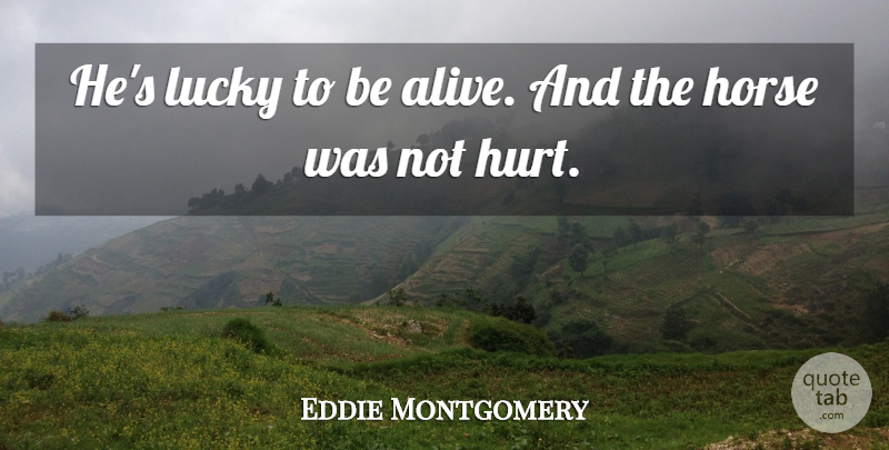 Eddie Montgomery Quote About Horse, Hurt, Lucky: Hes Lucky To Be Alive...