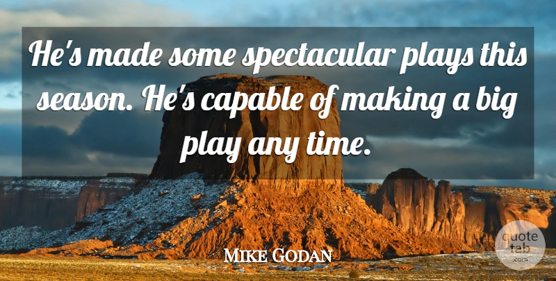 Mike Godan Quote About Capable, Plays: Hes Made Some Spectacular Plays...