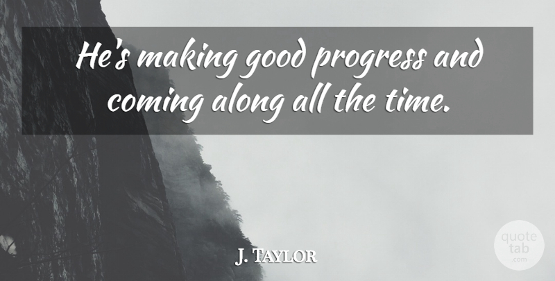 J. Taylor Quote About Along, Coming, Good, Progress: Hes Making Good Progress And...