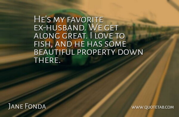 Jane Fonda Quote About Along, Beautiful, Favorite, Love, Property: Hes My Favorite Ex Husband...