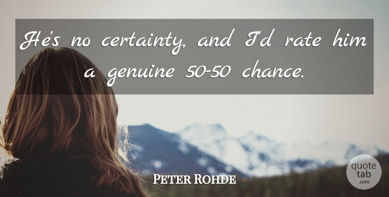 Peter Rohde Quote About Genuine, Rate: Hes No Certainty And Id...
