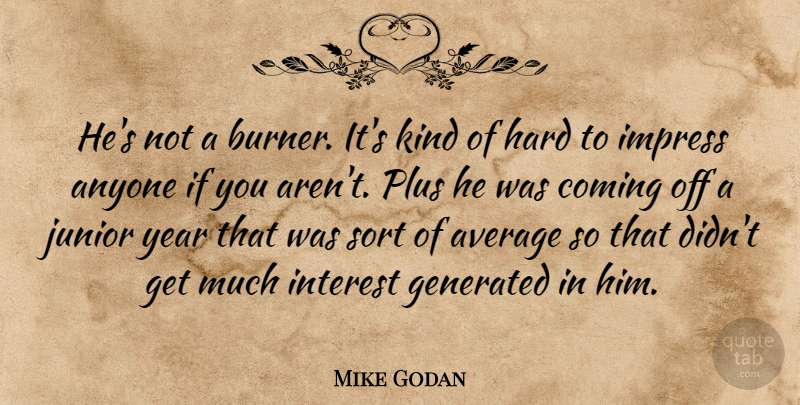 Mike Godan Quote About Anyone, Average, Coming, Hard, Impress: Hes Not A Burner Its...