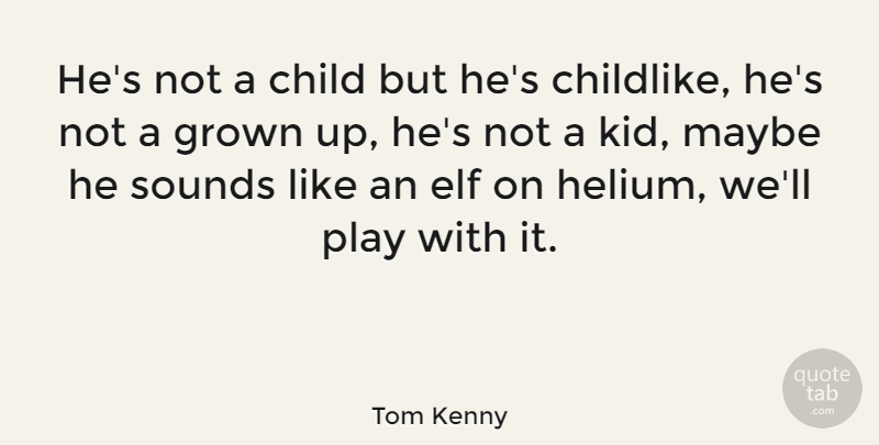 Tom Kenny Quote About Elf, Grown, Maybe, Sounds: Hes Not A Child But...