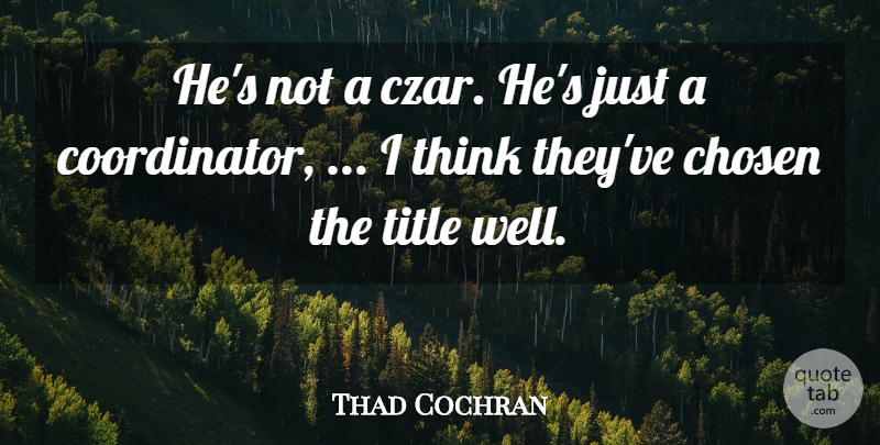 Thad Cochran Quote About Chosen, Title: Hes Not A Czar Hes...