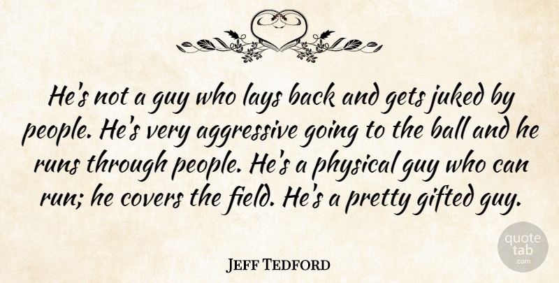 Jeff Tedford Quote About Aggressive, Ball, Covers, Gets, Gifted: Hes Not A Guy Who...