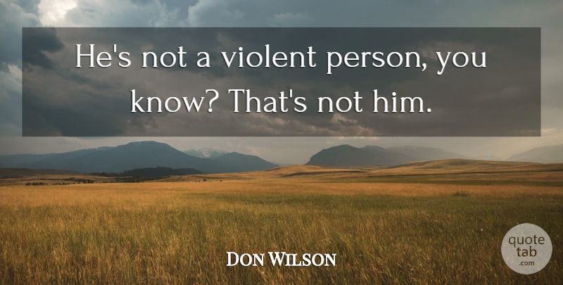 Don Wilson Quote About Violent: Hes Not A Violent Person...