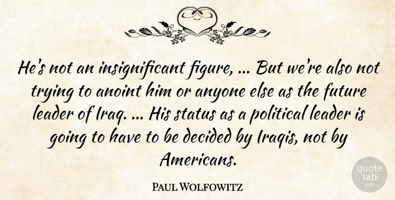 Paul Wolfowitz Quote About Anyone, Decided, Future, Leader, Political: Hes Not An Insignificant Figure...