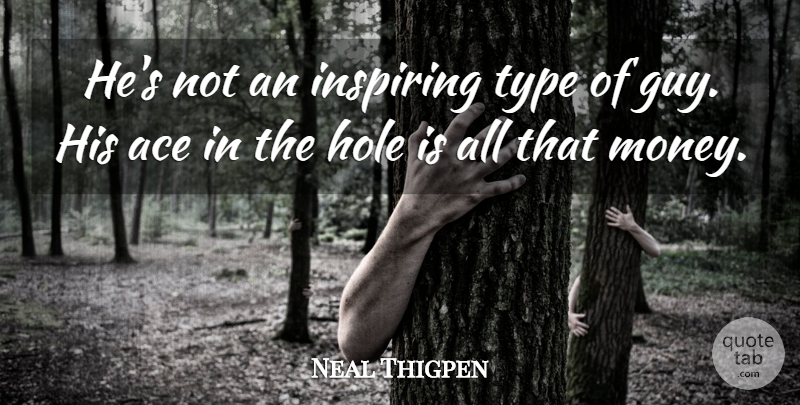 Neal Thigpen Quote About Ace, Hole, Inspiring, Type: Hes Not An Inspiring Type...