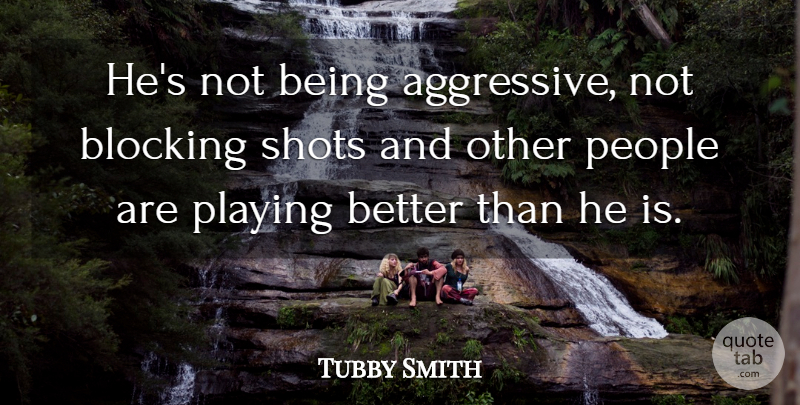 Tubby Smith Quote About Blocking, People, Playing, Shots: Hes Not Being Aggressive Not...