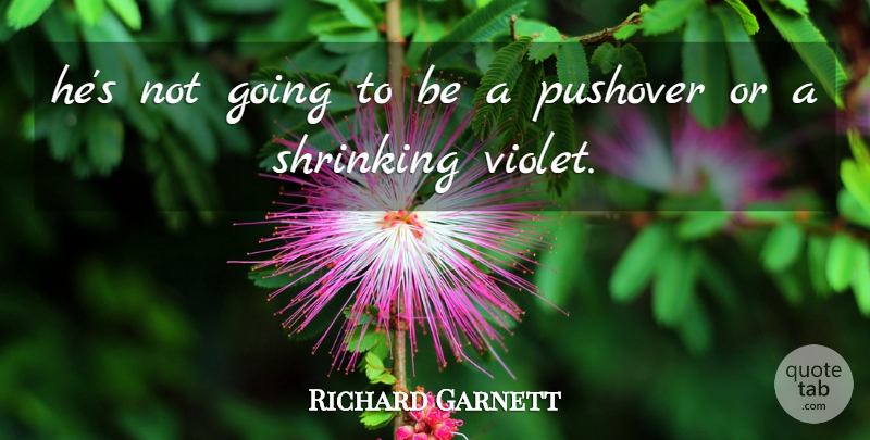 Richard Garnett Quote About Shrinking: Hes Not Going To Be...