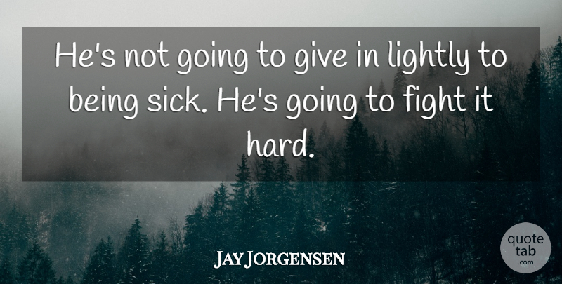 Jay Jorgensen Quote About Fight, Lightly: Hes Not Going To Give...