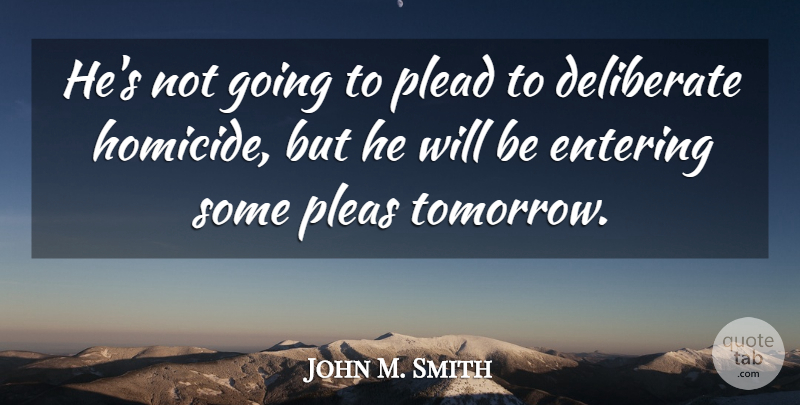 John M. Smith Quote About Deliberate, Entering, Plead: Hes Not Going To Plead...