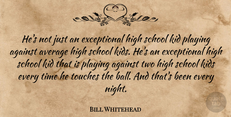 Bill Whitehead Quote About Against, Average, High, Kid, Kids: Hes Not Just An Exceptional...