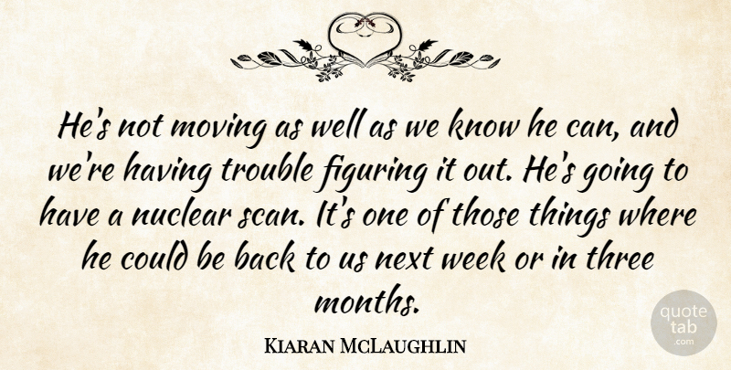 Kiaran McLaughlin Quote About Figuring, Moving, Next, Nuclear, Three: Hes Not Moving As Well...