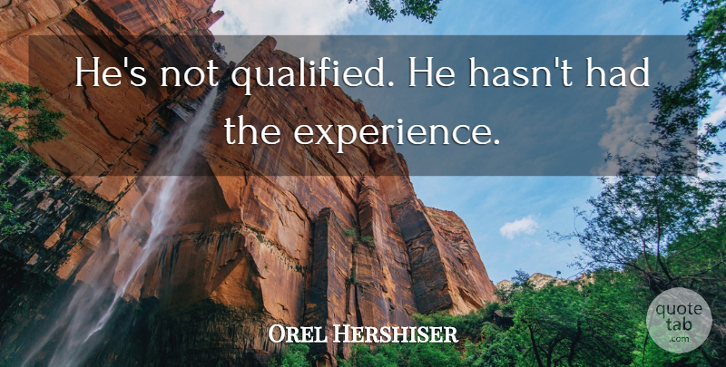 Orel Hershiser Quote About undefined: Hes Not Qualified He Hasnt...