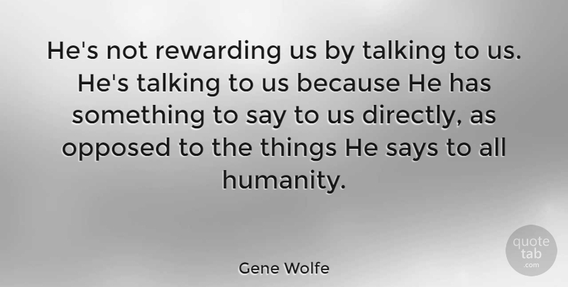 Gene Wolfe Quote About Talking, Humanity: Hes Not Rewarding Us By...