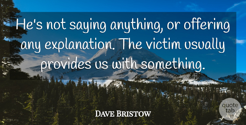 Dave Bristow Quote About Offering, Provides, Saying, Victim: Hes Not Saying Anything Or...