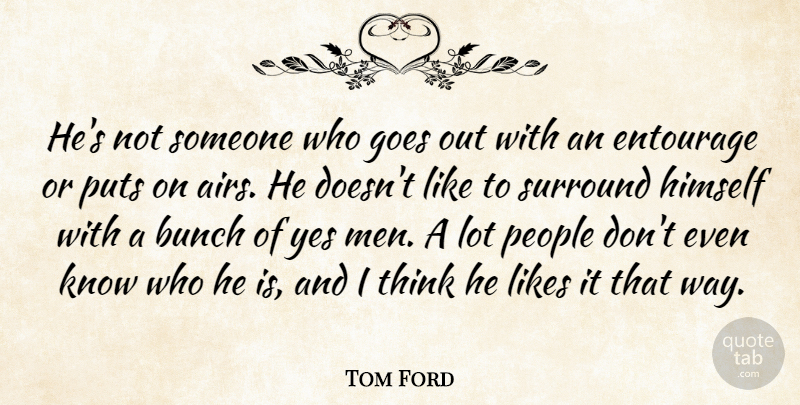 Tom Ford Quote About Bunch, Entourage, Goes, Himself, Likes: Hes Not Someone Who Goes...