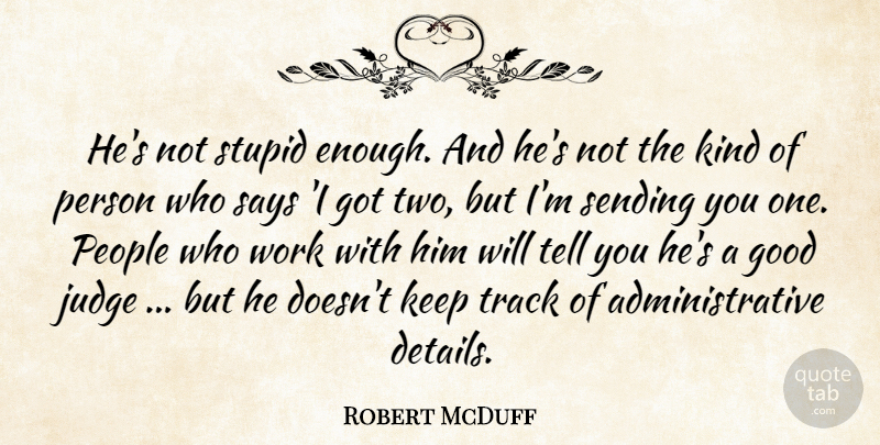 Robert McDuff Quote About Good, Judge, People, Says, Sending: Hes Not Stupid Enough And...