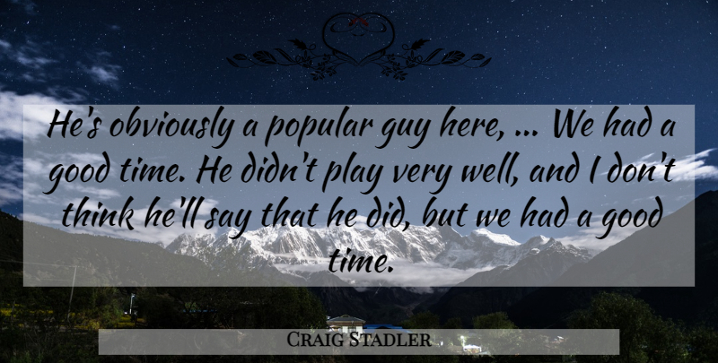 Craig Stadler Quote About Good, Guy, Obviously, Popular: Hes Obviously A Popular Guy...