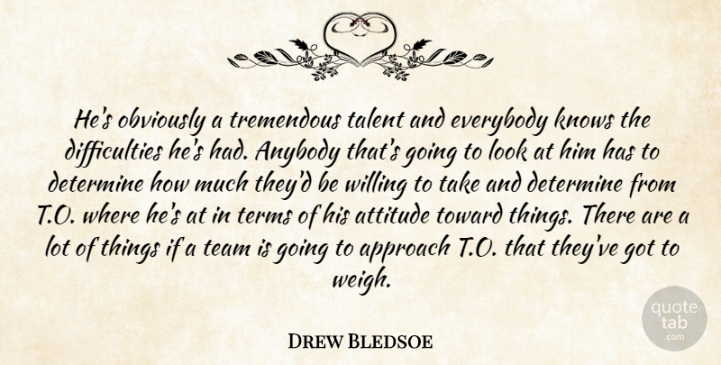 Drew Bledsoe Quote About Anybody, Approach, Attitude, Determine, Everybody: Hes Obviously A Tremendous Talent...