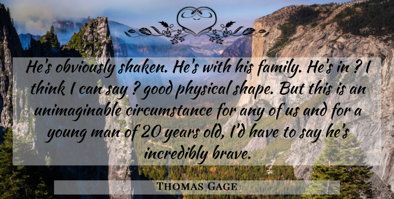 Thomas Gage Quote About Circumstance, Good, Incredibly, Man, Obviously: Hes Obviously Shaken Hes With...