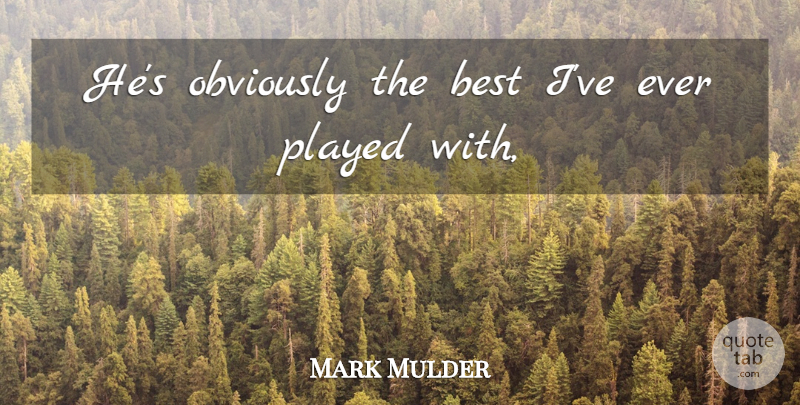 Mark Mulder Quote About Best, Obviously, Played: Hes Obviously The Best Ive...