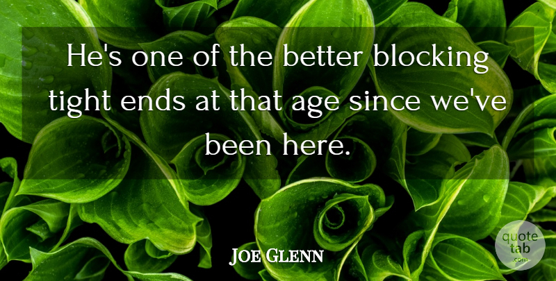 Joe Glenn Quote About Age, Age And Aging, Blocking, Ends, Since: Hes One Of The Better...