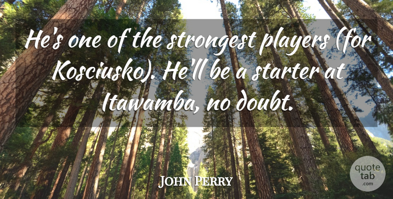 John Perry Quote About Doubt, Players, Starter, Strongest: Hes One Of The Strongest...