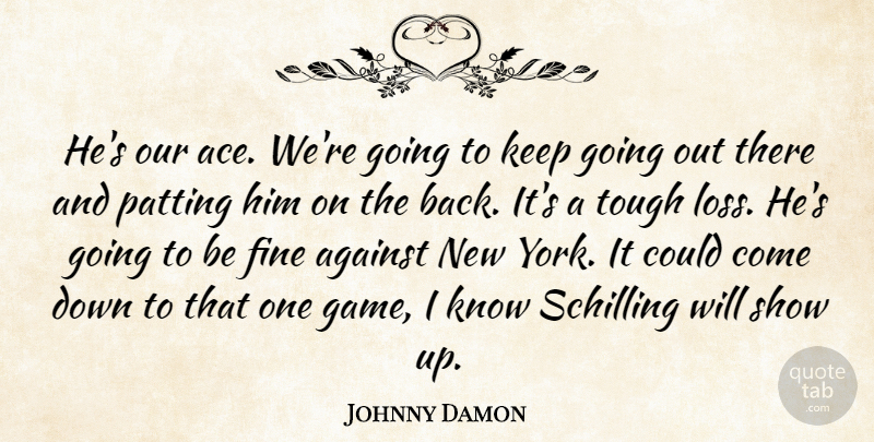 Johnny Damon Quote About Against, Fine, Tough: Hes Our Ace Were Going...