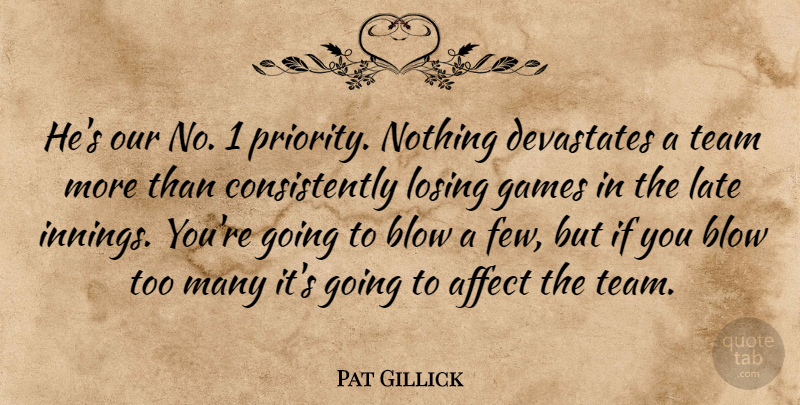 Pat Gillick Quote About Affect, Blow, Games, Late, Losing: Hes Our No 1 Priority...